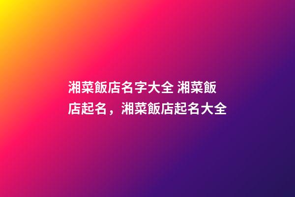 湘菜飯店名字大全 湘菜飯店起名，湘菜飯店起名大全-第1張-店鋪起名-玄機派
